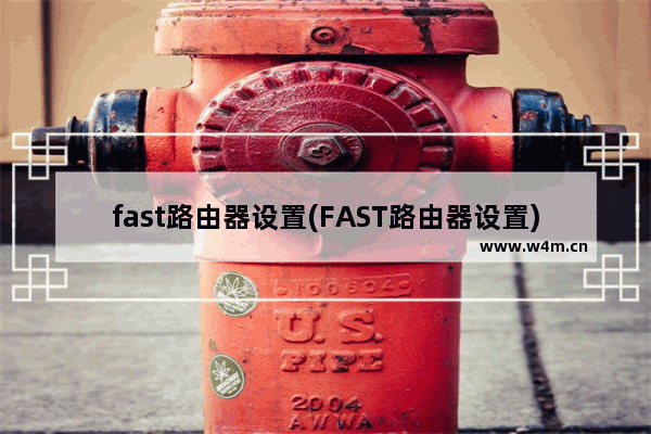 fast路由器设置(FAST路由器设置)