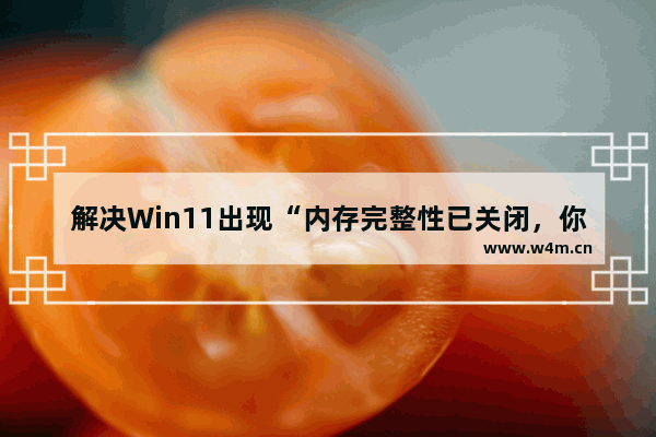 解决Win11出现“内存完整性已关闭，你的设备可能易受攻击”的问题