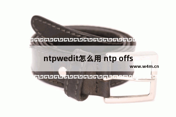 ntpwedit怎么用 ntp offset