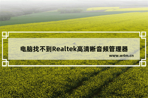 电脑找不到Realtek高清晰音频管理器怎么办？解决电脑缺少Realtek高清晰音频配置的问题