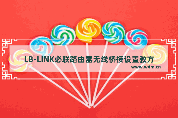 LB-LINK必联路由器无线桥接设置教方法【详细教程】