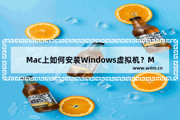 Mac上如何安装Windows虚拟机？Mac安装Windows虚拟机的详细教程