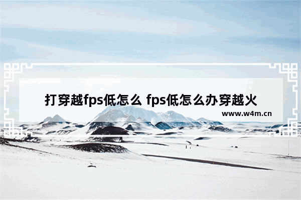 打穿越fps低怎么 fps低怎么办穿越火线