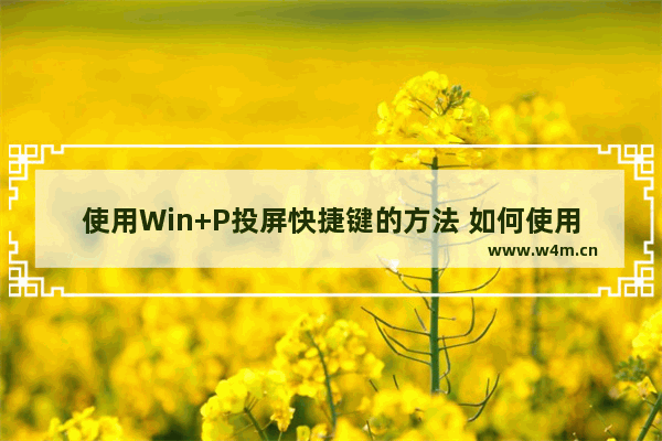 使用Win+P投屏快捷键的方法 如何使用Win+P组合按键连接投影仪