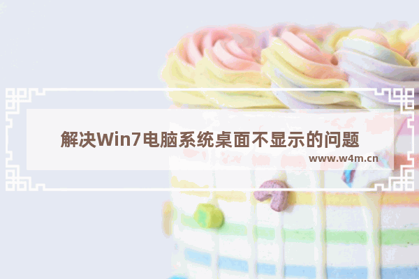 解决Win7电脑系统桌面不显示的问题