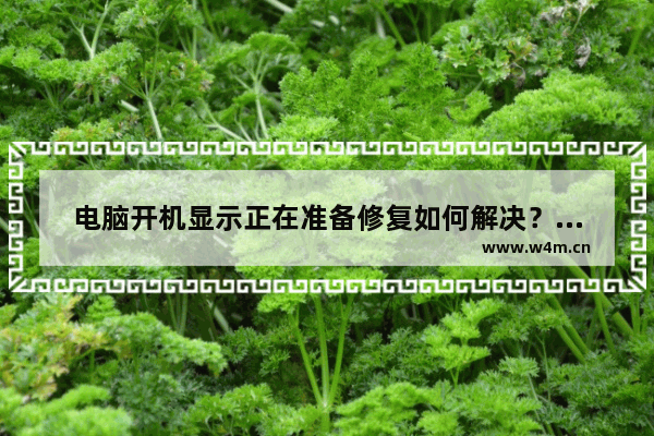 电脑开机显示正在准备修复如何解决？教你如何解决正在准备自动修复的问题