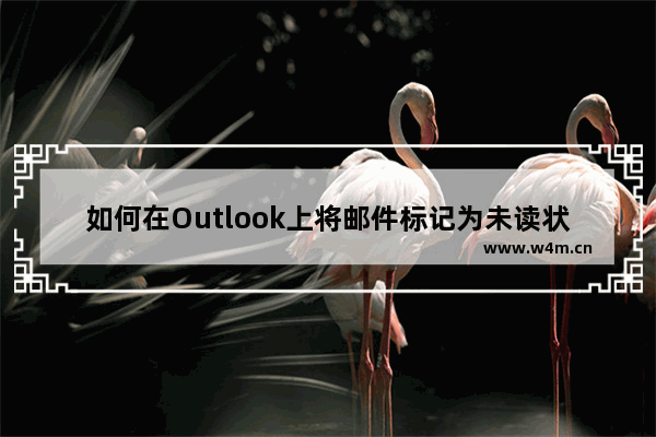 如何在Outlook上将邮件标记为未读状态？Outlook邮件标记未读的设置方法