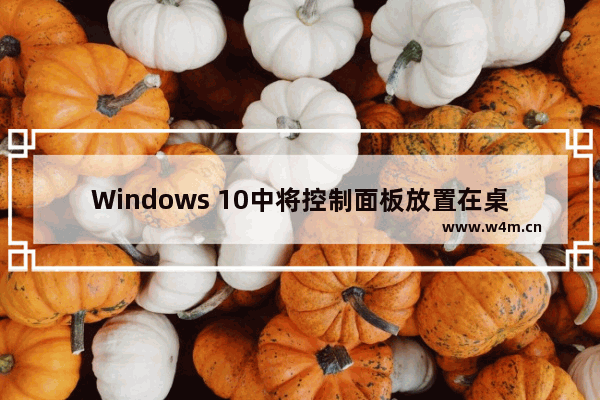 Windows 10中将控制面板放置在桌面上的方法