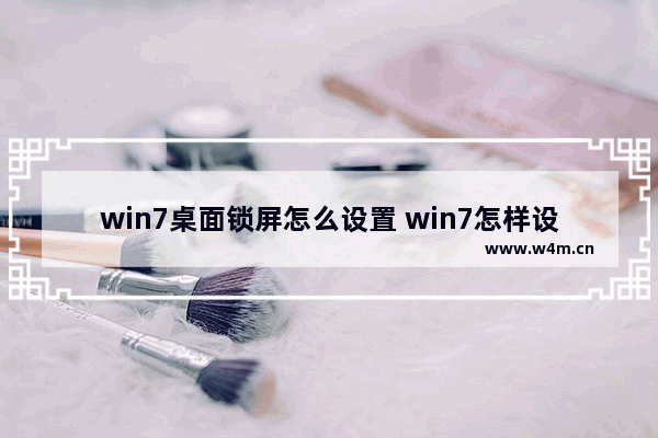 win7桌面锁屏怎么设置 win7怎样设置电脑锁屏界面的壁纸