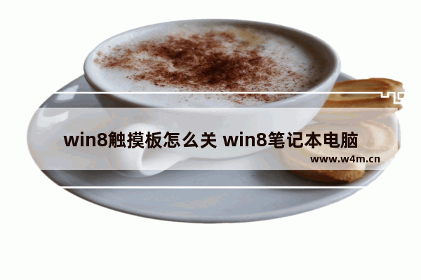 win8触摸板怎么关 win8笔记本电脑怎么关闭触摸板