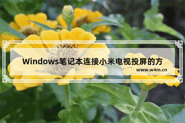 Windows笔记本连接小米电视投屏的方法 Windows笔记本如何投屏到小米电视