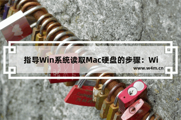 指导Win系统读取Mac硬盘的步骤：Win系统如何正确读取Mac硬盘