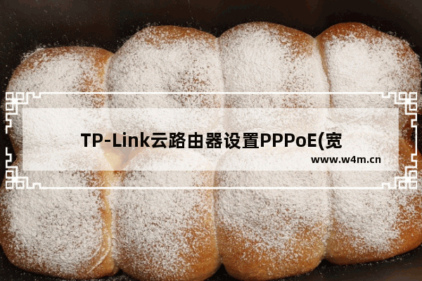 TP-Link云路由器设置PPPoE(宽带)拨号上网步骤图解