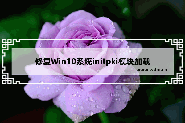 修复Win10系统initpki模块加载失败的问题