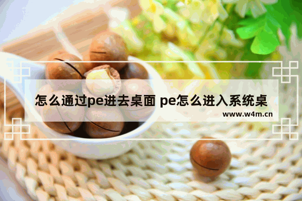 怎么通过pe进去桌面 pe怎么进入系统桌面