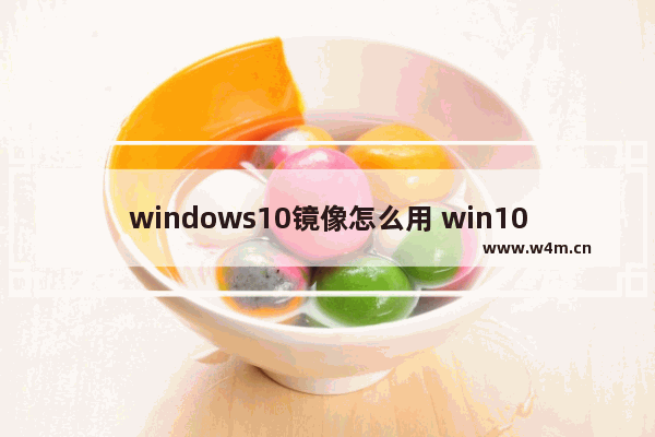 windows10镜像怎么用 win10镜像教程