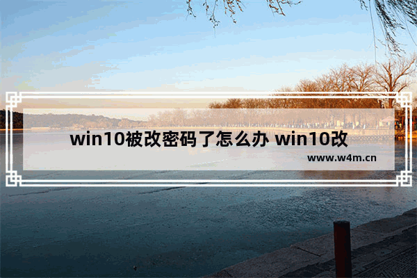 win10被改密码了怎么办 win10改了密码原来的密码还能用