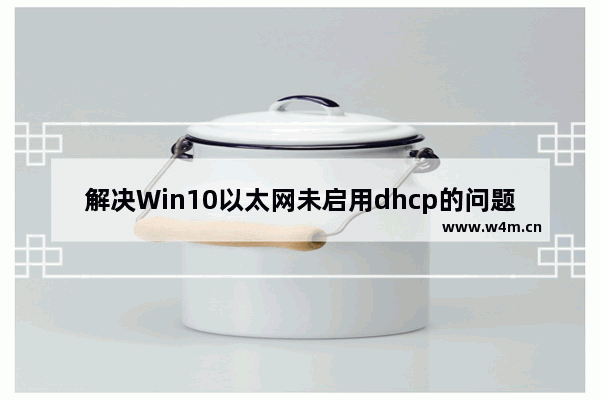 解决Win10以太网未启用dhcp的问题