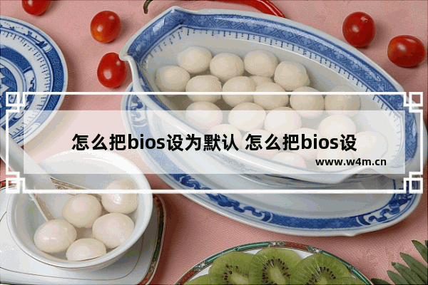 怎么把bios设为默认 怎么把bios设为默认启动