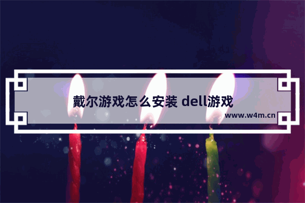 戴尔游戏怎么安装 dell游戏