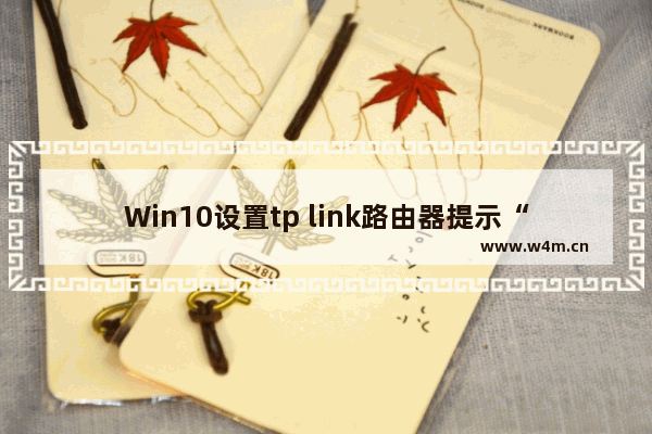 Win10设置tp link路由器提示“此功能暂未开放”怎么办？