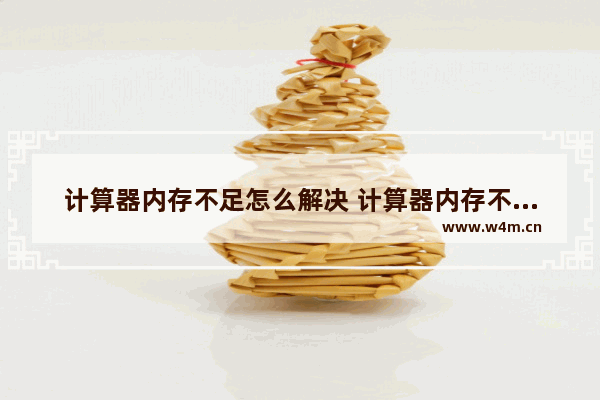 计算器内存不足怎么解决 计算器内存不足怎么解决方法