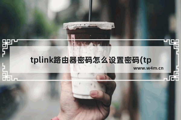 tplink路由器密码怎么设置密码(tplink路由器怎么设置密码)