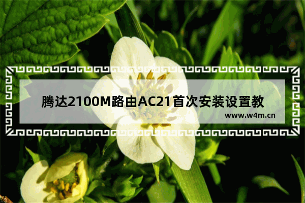 腾达2100M路由AC21首次安装设置教程