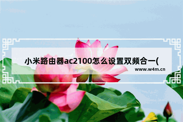 小米路由器ac2100怎么设置双频合一(小米路由器ac2100怎么设置5G)