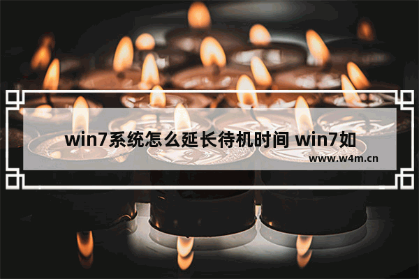 win7系统怎么延长待机时间 win7如何延长锁屏时间