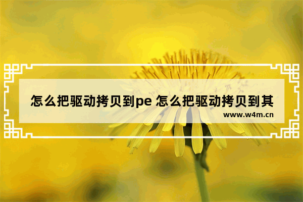 怎么把驱动拷贝到pe 怎么把驱动拷贝到其它电脑上