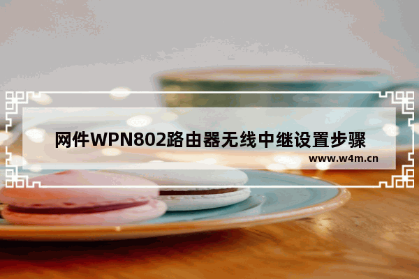 网件WPN802路由器无线中继设置步骤