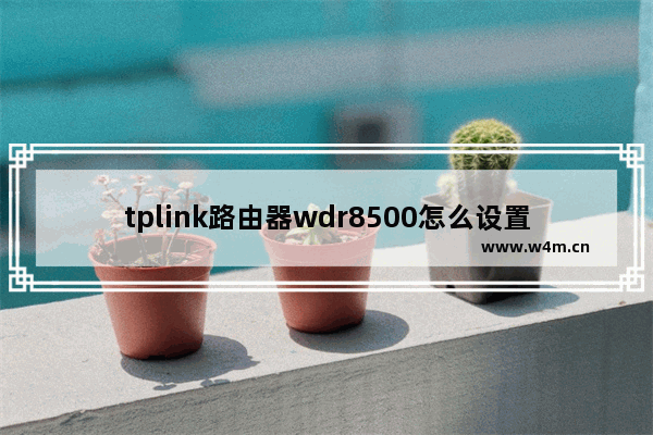 tplink路由器wdr8500怎么设置无线