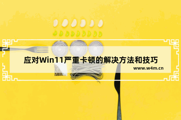 应对Win11严重卡顿的解决方法和技巧