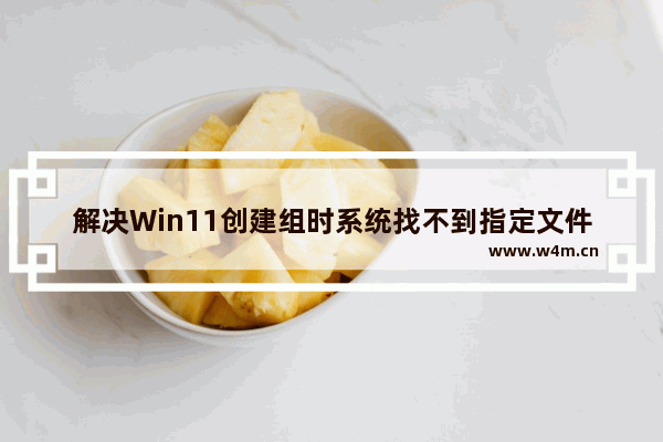 解决Win11创建组时系统找不到指定文件的问题