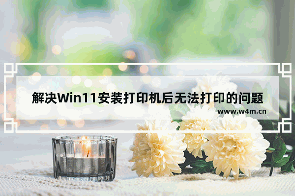 解决Win11安装打印机后无法打印的问题的方法和解决方案