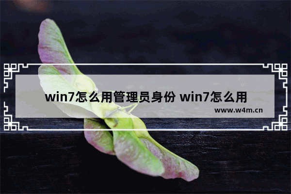 win7怎么用管理员身份 win7怎么用管理员身份运行软件