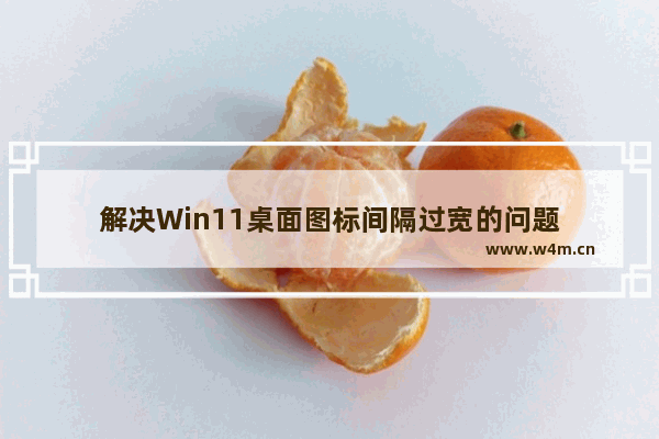 解决Win11桌面图标间隔过宽的问题