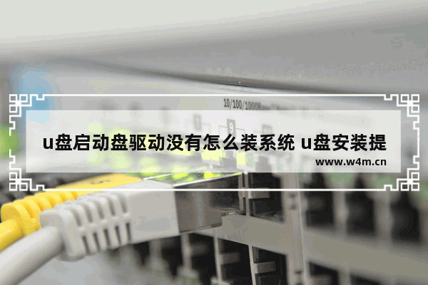 u盘启动盘驱动没有怎么装系统 u盘安装提示没有驱动器