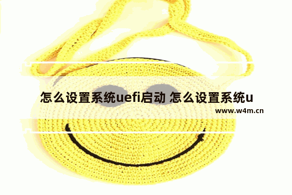 怎么设置系统uefi启动 怎么设置系统uefi启动