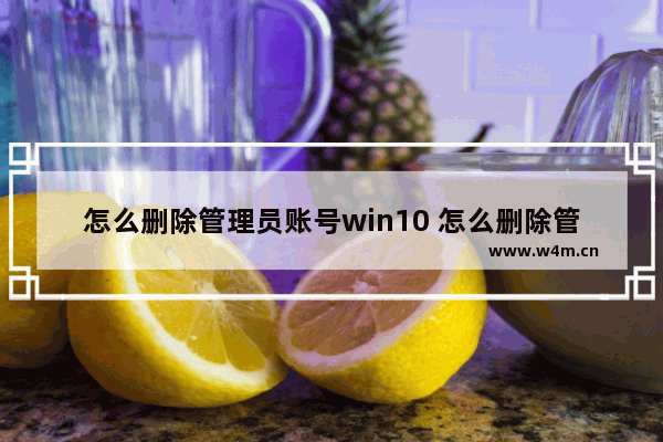 怎么删除管理员账号win10 怎么删除管理员账号win7