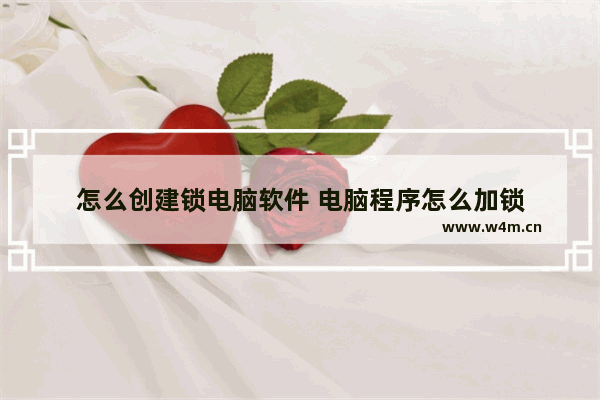 怎么创建锁电脑软件 电脑程序怎么加锁