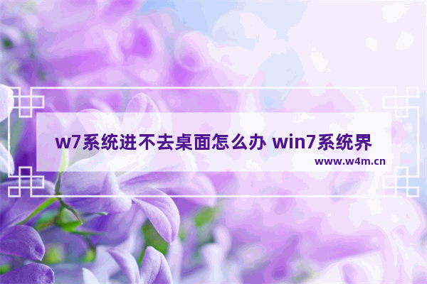 w7系统进不去桌面怎么办 win7系统界面进不去