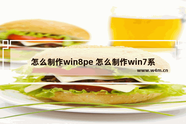 怎么制作win8pe 怎么制作win7系统盘