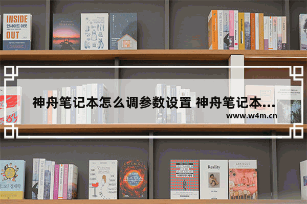 神舟笔记本怎么调参数设置 神舟笔记本怎么调屏幕亮度调节