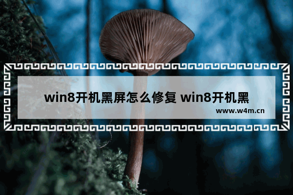 win8开机黑屏怎么修复 win8开机黑屏怎么办