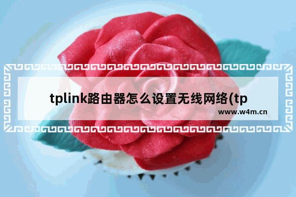 tplink路由器怎么设置无线网络(tplink千兆路由器设置教程)