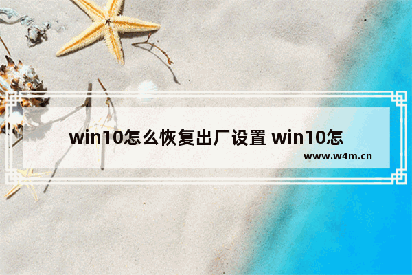 win10怎么恢复出厂设置 win10怎么恢复出厂设置要多久