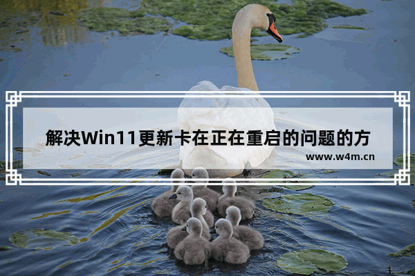 解决Win11更新卡在正在重启的问题的方法和步骤