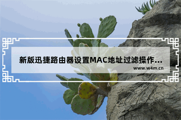 新版迅捷路由器设置MAC地址过滤操作步骤